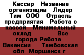 Кассир › Название организации ­ Лидер Тим, ООО › Отрасль предприятия ­ Работа с кассой › Минимальный оклад ­ 23 490 - Все города Работа » Вакансии   . Тамбовская обл.,Моршанск г.